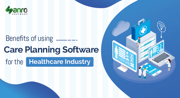 Benefits of using care planning software for the healthcare industry